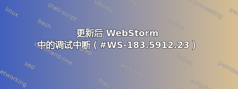 更新后 WebStorm 中的调试中断（#WS-183.5912.23）