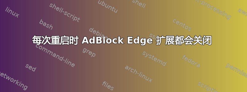 每次重启时 AdBlock Edge 扩展都会关闭