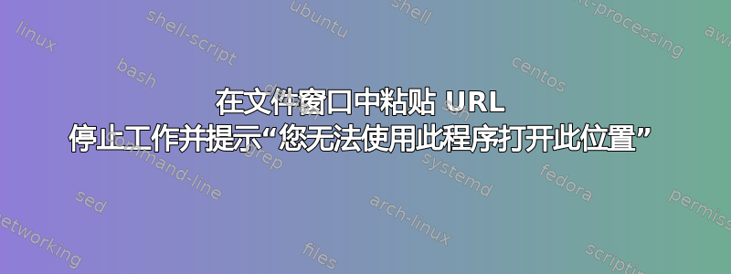 在文件窗口中粘贴 URL 停止工作并提示“您无法使用此程序打开此位置”