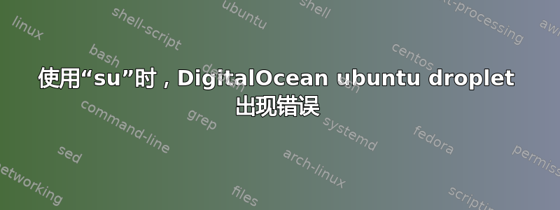 使用“su”时，DigitalOcean ubuntu droplet 出现错误