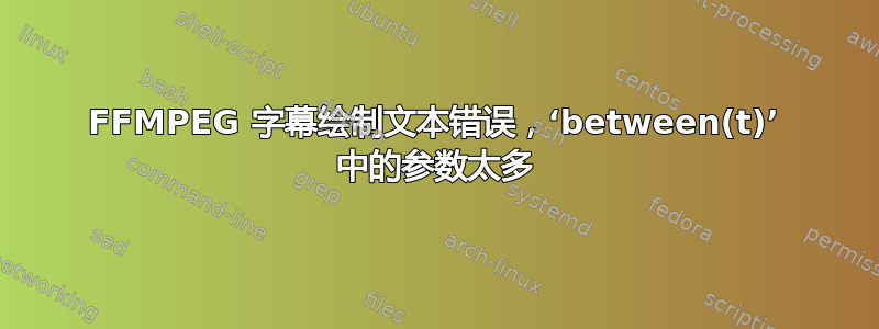 FFMPEG 字幕绘制文本错误，‘between(t)’ 中的参数太多