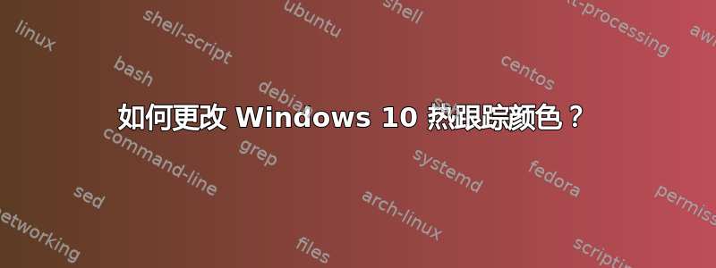 如何更改 Windows 10 热跟踪颜色？