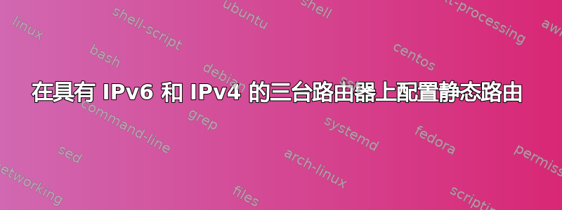 在具有 IPv6 和 IPv4 的三台路由器上配置静态路由