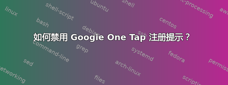 如何禁用 Google One Tap 注册提示？