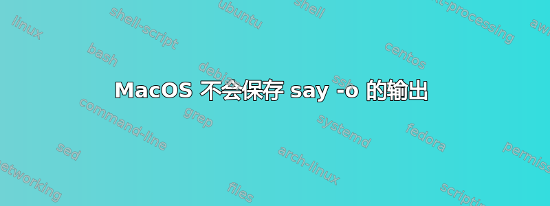 MacOS 不会保存 say -o 的输出