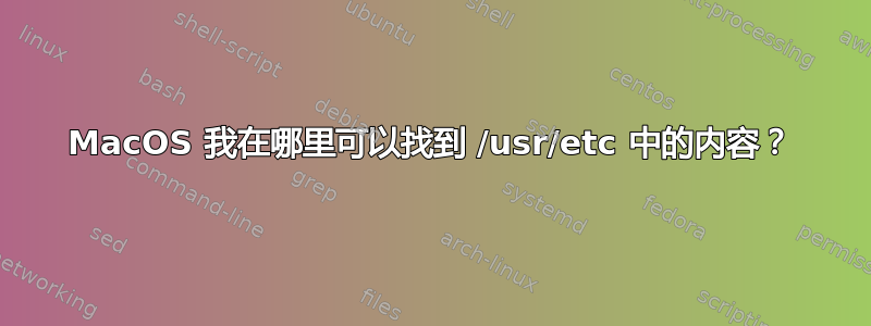 MacOS 我在哪里可以找到 /usr/etc 中的内容？