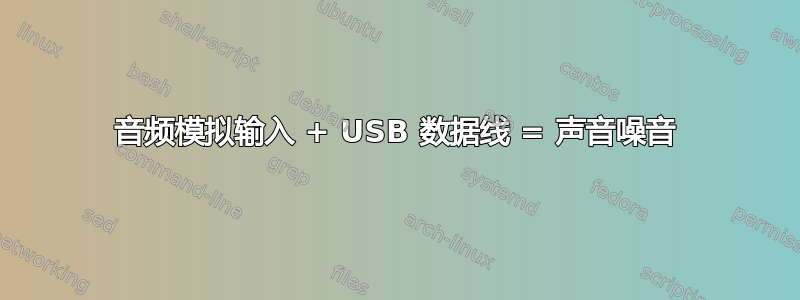 音频模拟输入 + USB 数据线 = 声音噪音