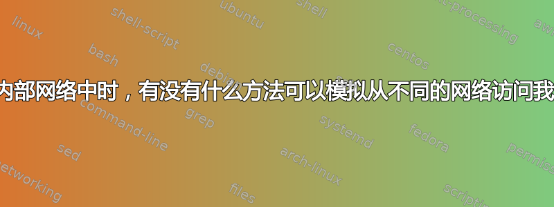 当我在同一个内部网络中时，有没有什么方法可以模拟从不同的网络访问我的内部网络？