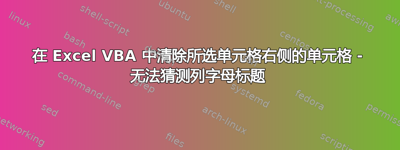 在 Excel VBA 中清除所选单元格右侧的单元格 - 无法猜测列字母标题