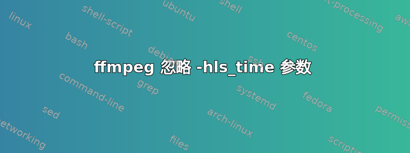 ffmpeg 忽略 -hls_time 参数