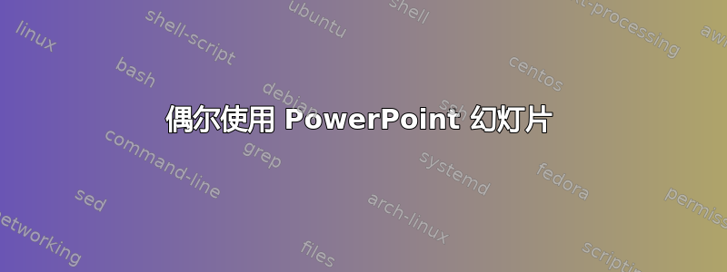 偶尔使用 PowerPoint 幻灯片