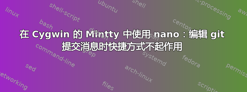 在 Cygwin 的 Mintty 中使用 nano：编辑 git 提交消息时快捷方式不起作用