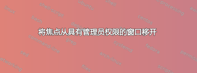 将焦点从具有管理员权限的窗口移开