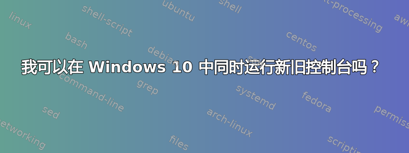 我可以在 Windows 10 中同时运行新旧控制台吗？