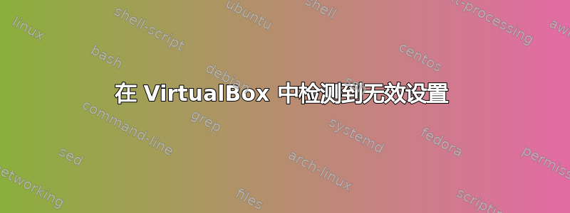 在 VirtualBox 中检测到无效设置