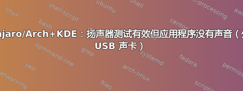 Manjaro/Arch+KDE：扬声器测试有效但应用程序没有声音（外部 USB 声卡）