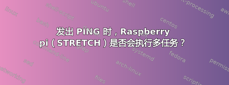 发出 PING 时，Raspberry pi（STRETCH）是否会执行多任务？