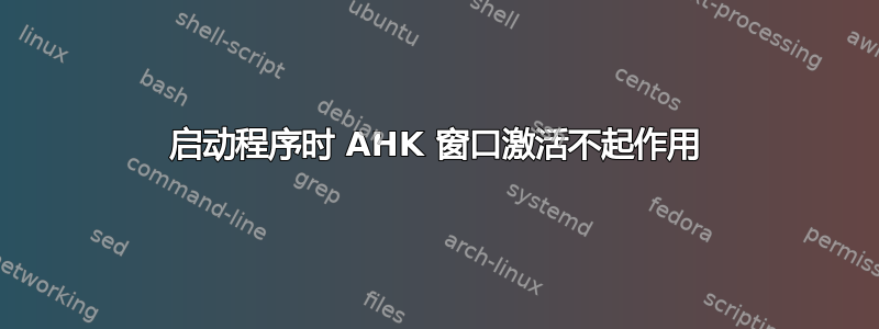 启动程序时 AHK 窗口激活不起作用