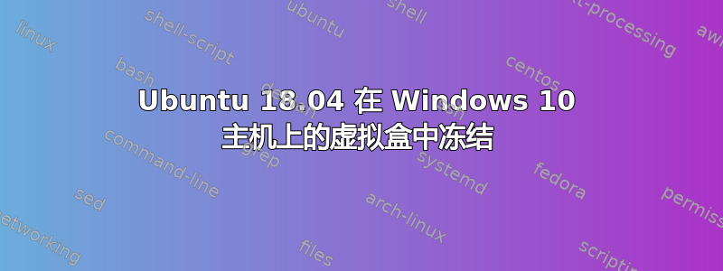 Ubuntu 18.04 在 Windows 10 主机上的虚拟盒中冻结