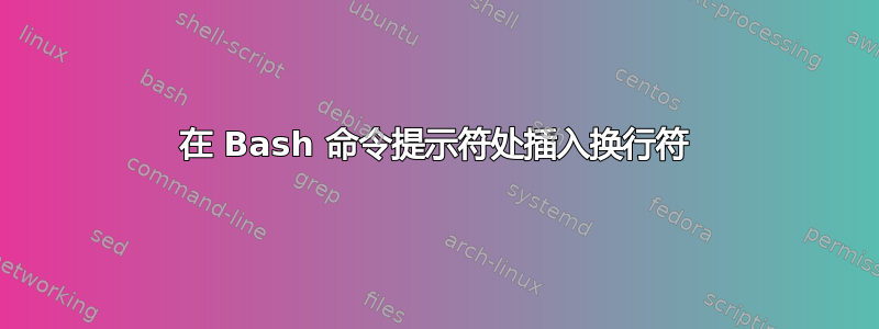 在 Bash 命令提示符处插入换行符