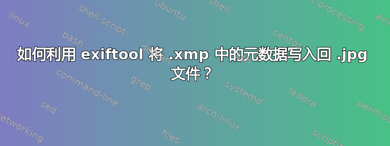 如何利用 exiftool 将 .xmp 中的元数据写入回 .jpg 文件？