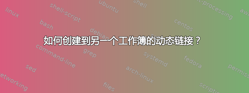 如何创建到另一个工作簿的动态链接？