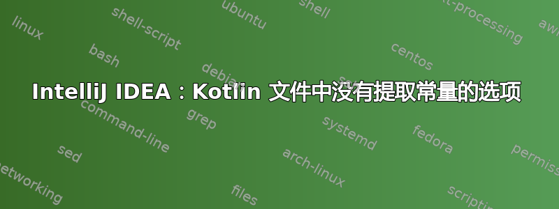 IntelliJ IDEA：Kotlin 文件中没有提取常量的选项