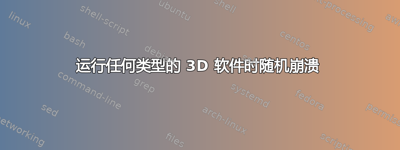 运行任何类型的 3D 软件时随机崩溃