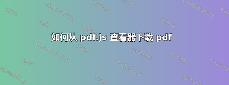 如何从 pdf.js 查看器下载 pdf 