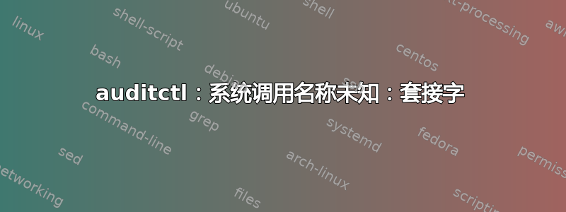 auditctl：系统调用名称未知：套接字