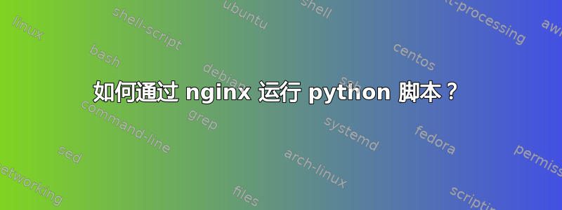 如何通过 nginx 运行 python 脚本？