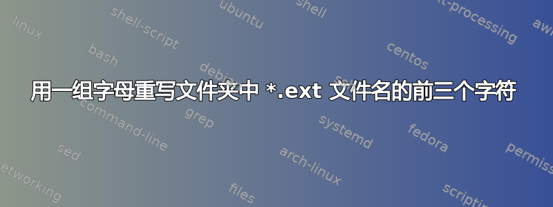 用一组字母重写文件夹中 *.ext 文件名的前三个字符