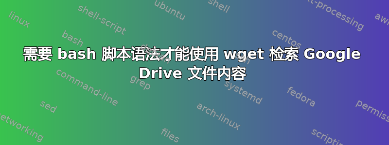 需要 bash 脚本语法才能使用 wget 检索 Google Drive 文件内容