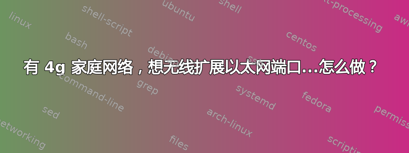 有 4g 家庭网络，想无线扩展以太网端口...怎么做？