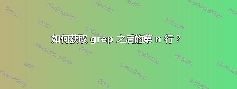 如何获取 grep 之后的第 n 行？