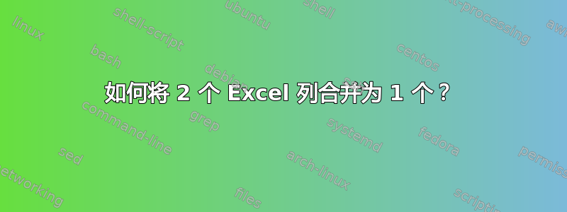 如何将 2 个 Excel 列合并为 1 个？