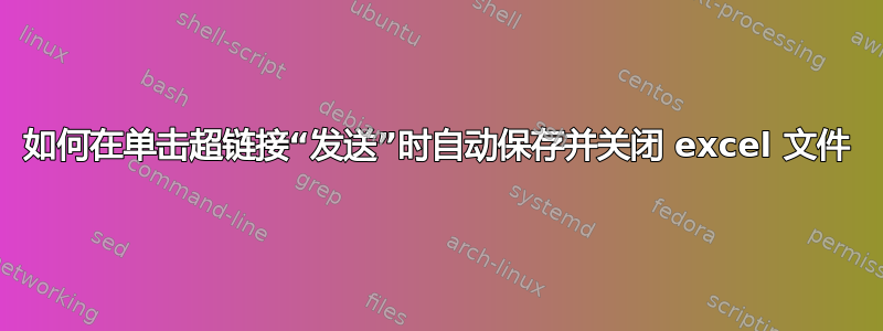 如何在单击超链接“发送”时自动保存并关闭 excel 文件