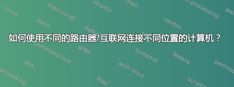 如何使用不同的路由器/互联网连接不同位置的计算机？