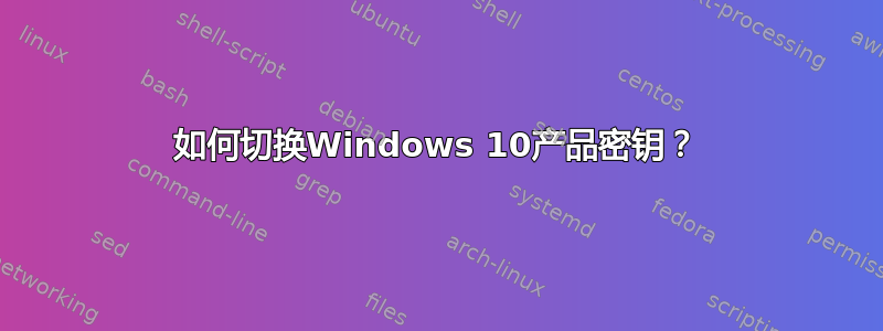 如何切换Windows 10产品密钥？