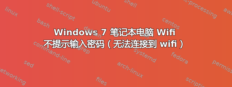 Windows 7 笔记本电脑 Wifi 不提示输入密码（无法连接到 wifi）