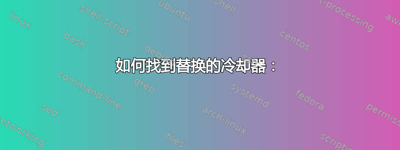 如何找到替换的冷却器：