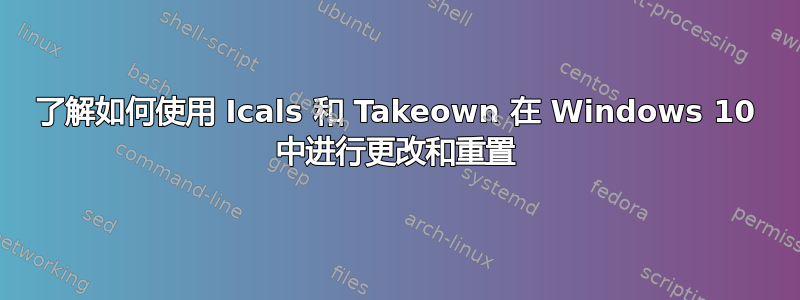 了解如何使用 Icals 和 Takeown 在 Windows 10 中进行更改和重置