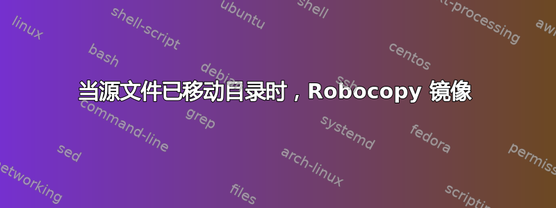 当源文件已移动目录时，Robocopy 镜像