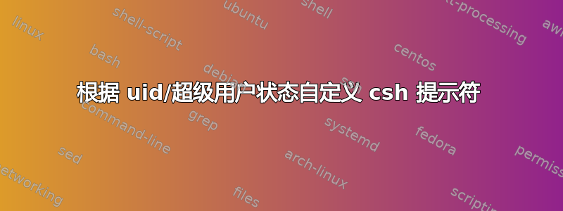 根据 uid/超级用户状态自定义 csh 提示符