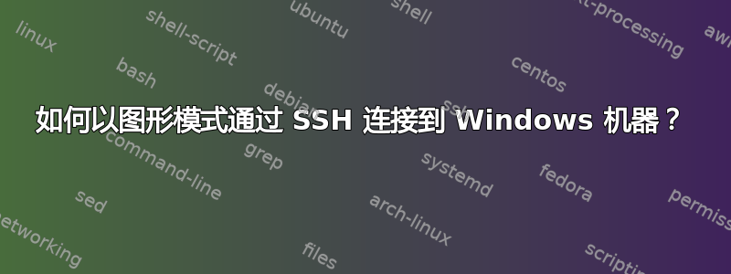 如何以图形模式通过 SSH 连接到 Windows 机器？