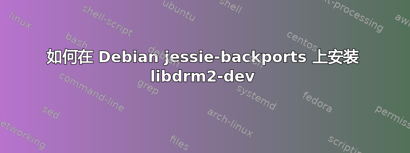 如何在 Debian jessie-backports 上安装 libdrm2-dev