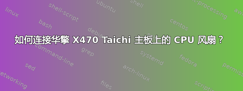 如何连接华擎 X470 Taichi 主板上的 CPU 风扇？