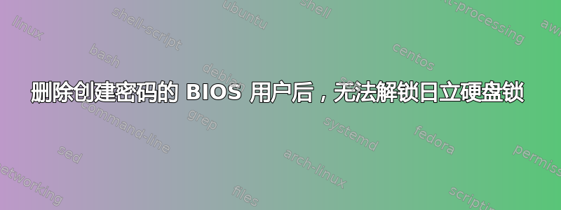 删除创建密码的 BIOS 用户后，无法解锁日立硬盘锁