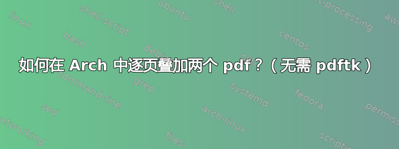 如何在 Arch 中逐页叠加两个 pdf？（无需 pdftk）