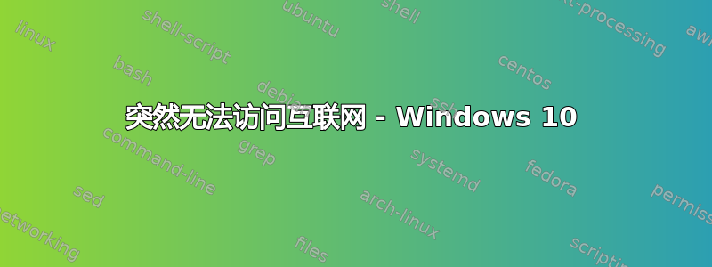 突然无法访问互联网 - Windows 10